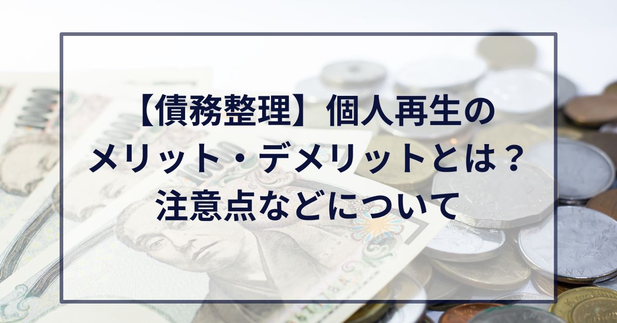 【債務整理】個人再生のメリット・デメリットとは？注意点などについて