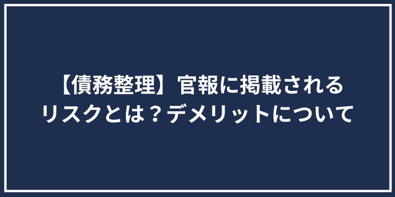 【債務整理】官報に掲載されるリスクとは？デメリットについて