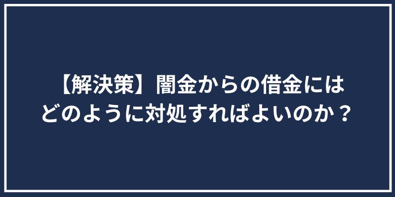 【解決策】闇金からの借金にはどのように対処すればよいのか？