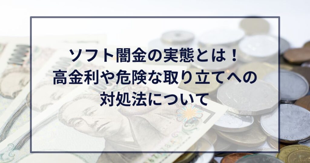 ソフト闇金の実態とは！高金利や危険な取り立てへの対処法について