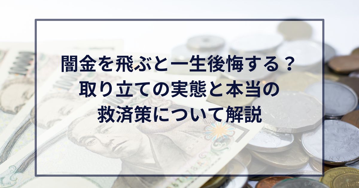 闇金を飛ぶと一生後悔する？取り立ての実態と本当の救済策について解説