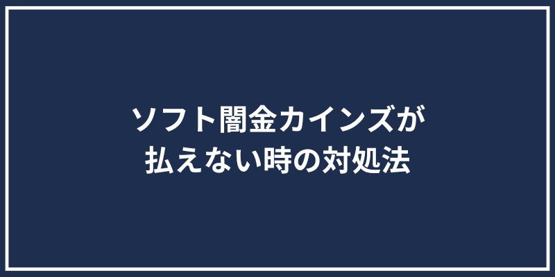 ソフト闇金カインズが払えない時の対処法