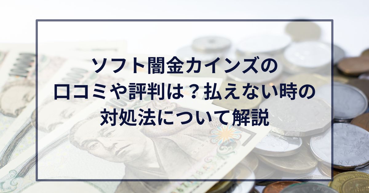 ソフト闇金カインズの口コミや評判は？払えない時の対処法について解説