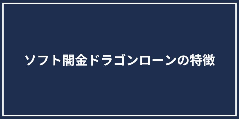 ソフト闇金ドラゴンローンの特徴