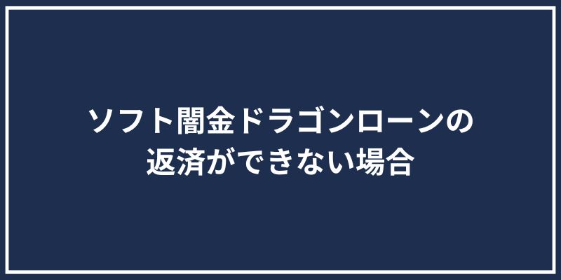 ソフト闇金ドラゴンローンの返済ができない場合