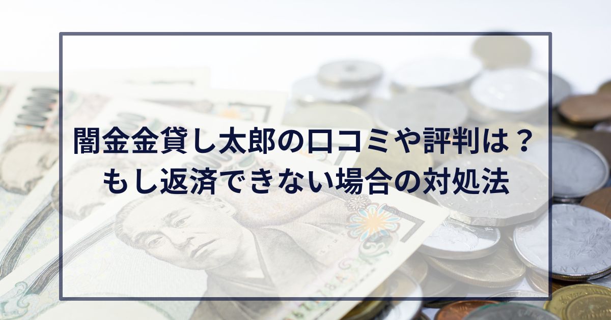 闇金金貸し太郎の口コミや評判は？もし返済できない場合の対処法